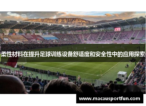 柔性材料在提升足球训练设备舒适度和安全性中的应用探索