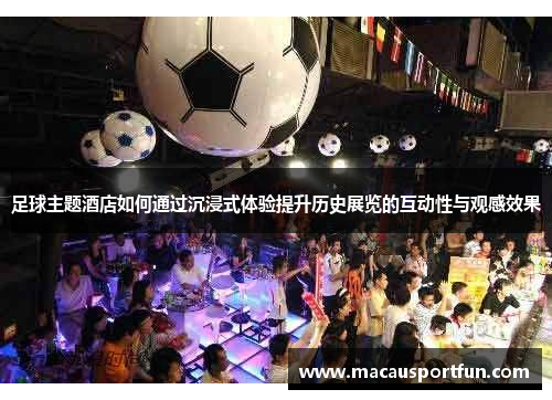 足球主题酒店如何通过沉浸式体验提升历史展览的互动性与观感效果